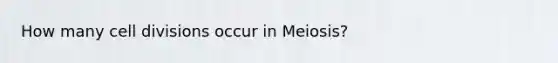 How many cell divisions occur in Meiosis?