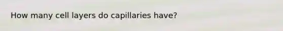 How many cell layers do capillaries have?