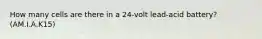 How many cells are there in a 24-volt lead-acid battery? (AM.I.A.K15)