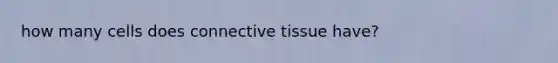 how many cells does connective tissue have?