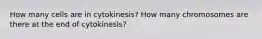 How many cells are in cytokinesis? How many chromosomes are there at the end of cytokinesis?