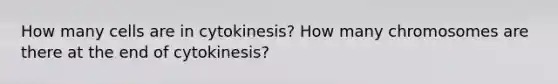 How many cells are in cytokinesis? How many chromosomes are there at the end of cytokinesis?