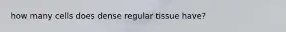 how many cells does dense regular tissue have?