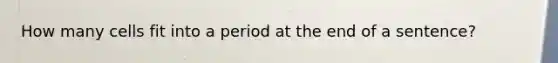 How many cells fit into a period at the end of a sentence?