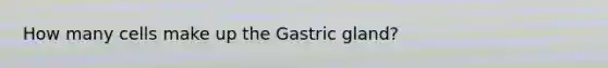 How many cells make up the Gastric gland?