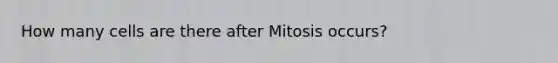 How many cells are there after Mitosis occurs?