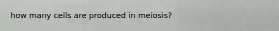 how many cells are produced in meiosis?