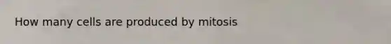 How many cells are produced by mitosis