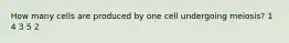 How many cells are produced by one cell undergoing meiosis? 1 4 3 5 2