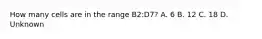 How many cells are in the range B2:D7? A. 6 B. 12 C. 18 D. Unknown