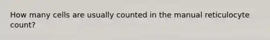 How many cells are usually counted in the manual reticulocyte count?