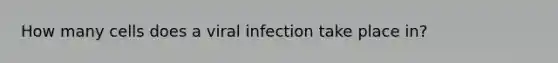 How many cells does a viral infection take place in?