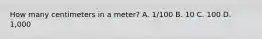 How many centimeters in a meter? A. 1/100 B. 10 C. 100 D. 1,000