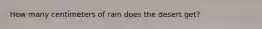 How many centimeters of rain does the desert get?
