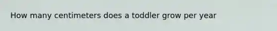 How many centimeters does a toddler grow per year