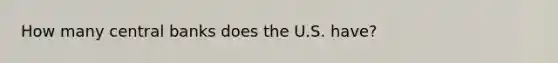 How many central banks does the U.S. have?