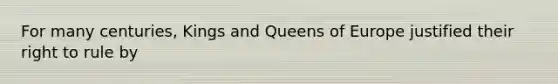 For many centuries, Kings and Queens of Europe justified their right to rule by