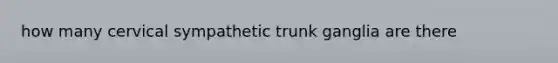 how many cervical sympathetic trunk ganglia are there