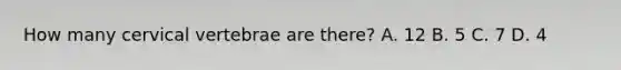 How many cervical vertebrae are​ there? A. 12 B. 5 C. 7 D. 4