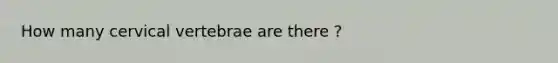 How many cervical vertebrae are there ?