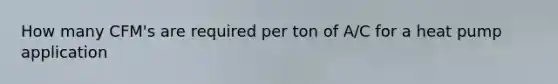 How many CFM's are required per ton of A/C for a heat pump application