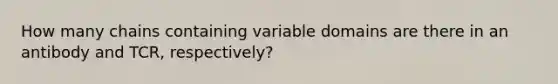 How many chains containing variable domains are there in an antibody and TCR, respectively?