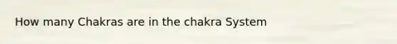 How many Chakras are in the chakra System