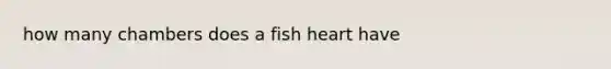 how many chambers does a fish heart have