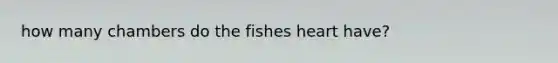 how many chambers do the fishes heart have?