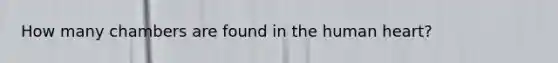 How many chambers are found in the human heart?