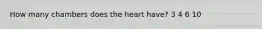 How many chambers does the heart have? 3 4 6 10