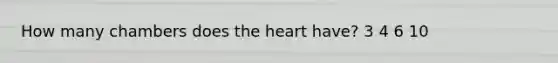 How many chambers does <a href='https://www.questionai.com/knowledge/kya8ocqc6o-the-heart' class='anchor-knowledge'>the heart</a> have? 3 4 6 10