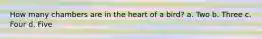 How many chambers are in the heart of a bird? a. Two b. Three c. Four d. Five