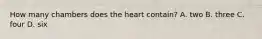 How many chambers does the heart contain? A. two B. three C. four D. six