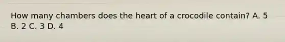 How many chambers does the heart of a crocodile contain? A. 5 B. 2 C. 3 D. 4