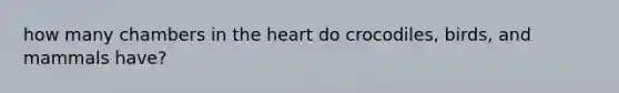 how many chambers in the heart do crocodiles, birds, and mammals have?