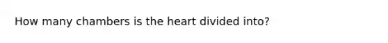 How many chambers is <a href='https://www.questionai.com/knowledge/kya8ocqc6o-the-heart' class='anchor-knowledge'>the heart</a> divided into?