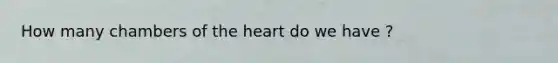 How many chambers of the heart do we have ?