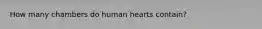 How many chambers do human hearts contain?