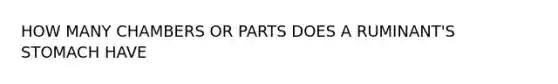 HOW MANY CHAMBERS OR PARTS DOES A RUMINANT'S STOMACH HAVE