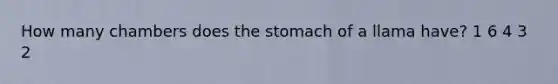 How many chambers does the stomach of a llama have? 1 6 4 3 2