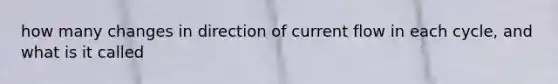 how many changes in direction of current flow in each cycle, and what is it called