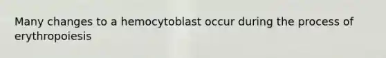 Many changes to a hemocytoblast occur during the process of erythropoiesis