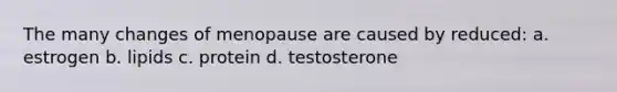 The many changes of menopause are caused by reduced: a. estrogen b. lipids c. protein d. testosterone