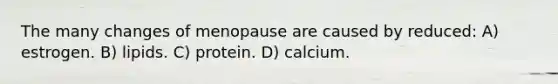 The many changes of menopause are caused by reduced: A) estrogen. B) lipids. C) protein. D) calcium.