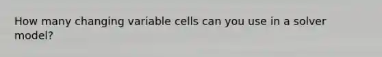 How many changing variable cells can you use in a solver model?