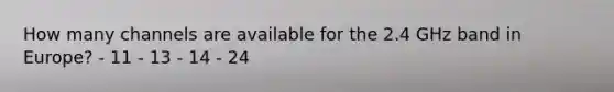 How many channels are available for the 2.4 GHz band in Europe? - 11 - 13 - 14 - 24
