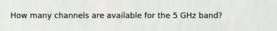 How many channels are available for the 5 GHz band?