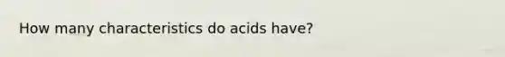 How many characteristics do acids have?