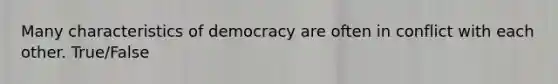 Many characteristics of democracy are often in conflict with each other. True/False